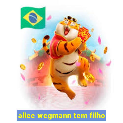 alice wegmann tem filho